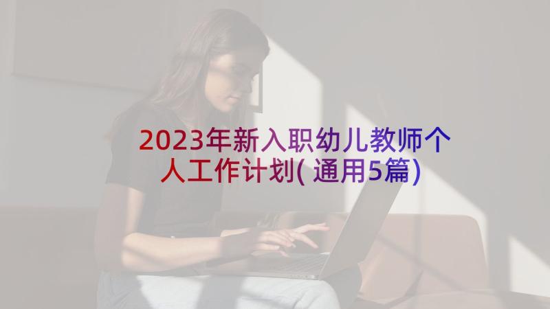 2023年新入职幼儿教师个人工作计划(通用5篇)