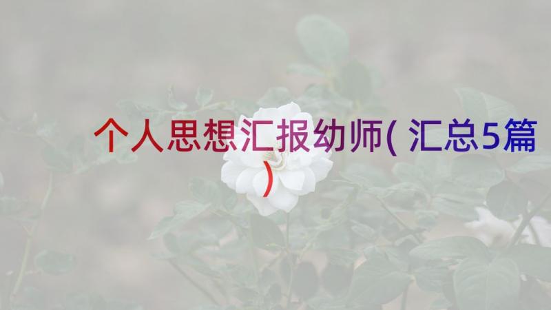 个人思想汇报幼师(汇总5篇)