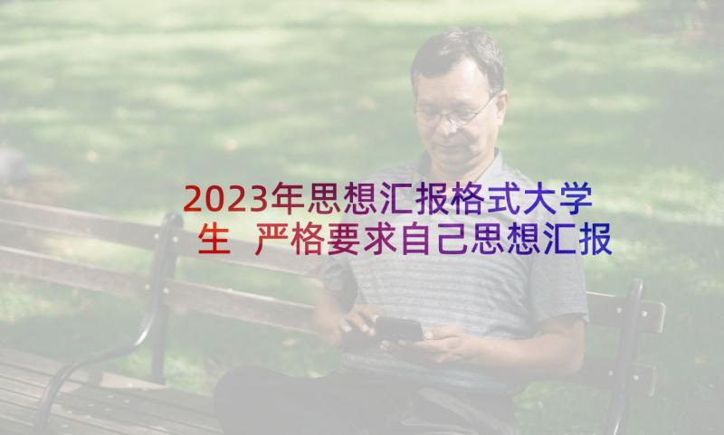 2023年思想汇报格式大学生 严格要求自己思想汇报格式(汇总5篇)