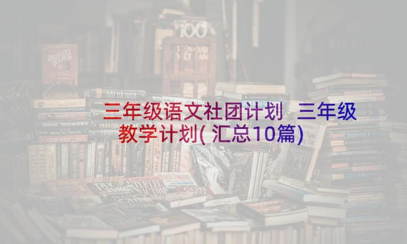 三年级语文社团计划 三年级教学计划(汇总10篇)