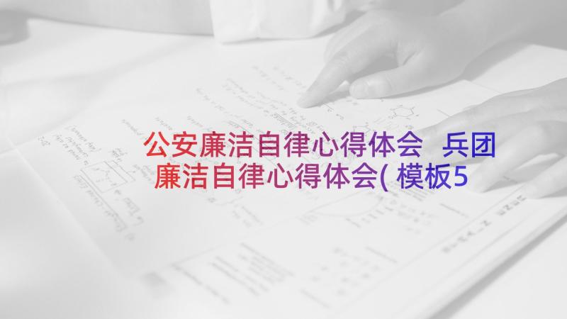 公安廉洁自律心得体会 兵团廉洁自律心得体会(模板5篇)