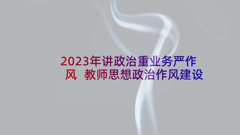 2023年讲政治重业务严作风 教师思想政治作风建设心得体会(优质8篇)