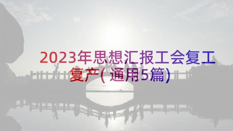 2023年思想汇报工会复工复产(通用5篇)