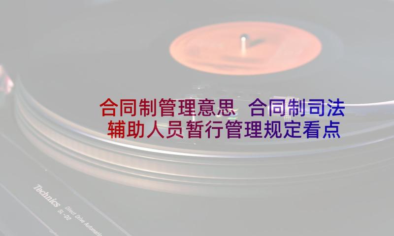 合同制管理意思 合同制司法辅助人员暂行管理规定看点(大全5篇)