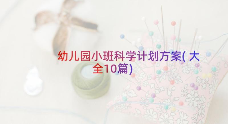 幼儿园小班科学计划方案(大全10篇)