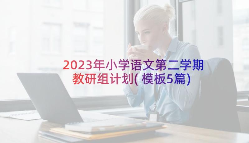 2023年小学语文第二学期教研组计划(模板5篇)