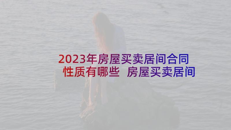 2023年房屋买卖居间合同性质有哪些 房屋买卖居间合同(模板10篇)