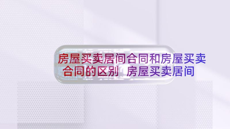 房屋买卖居间合同和房屋买卖合同的区别 房屋买卖居间合同(优质7篇)