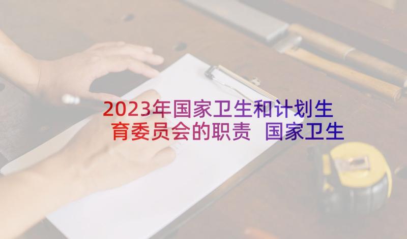 2023年国家卫生和计划生育委员会的职责 国家卫生和计划生育委员会简介(模板5篇)