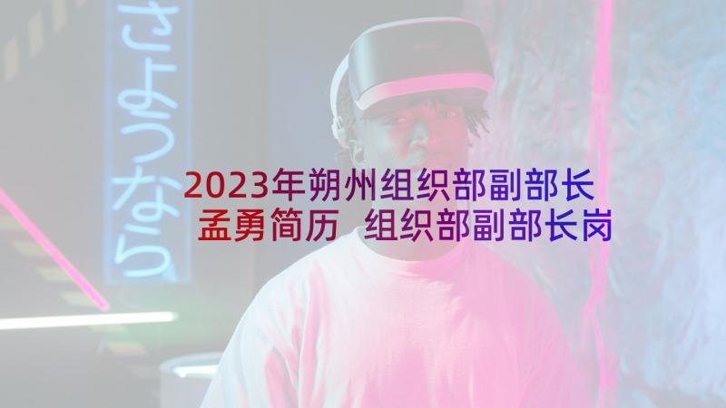 2023年朔州组织部副部长孟勇简历 组织部副部长岗位职责(优秀7篇)