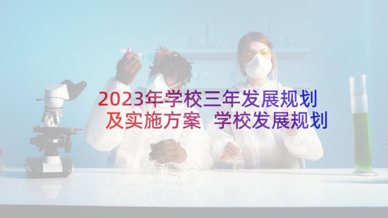 2023年学校三年发展规划及实施方案 学校发展规划(模板10篇)