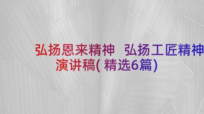 弘扬恩来精神 弘扬工匠精神演讲稿(精选6篇)