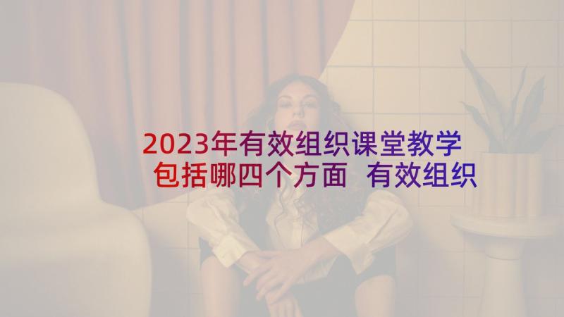 2023年有效组织课堂教学包括哪四个方面 有效组织小学教学课堂教学(通用5篇)