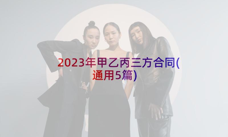 2023年甲乙丙三方合同(通用5篇)