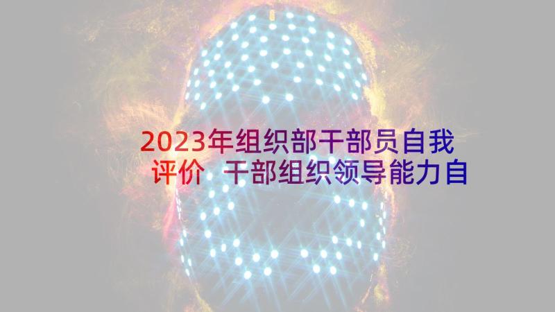 2023年组织部干部员自我评价 干部组织领导能力自我评价(实用5篇)