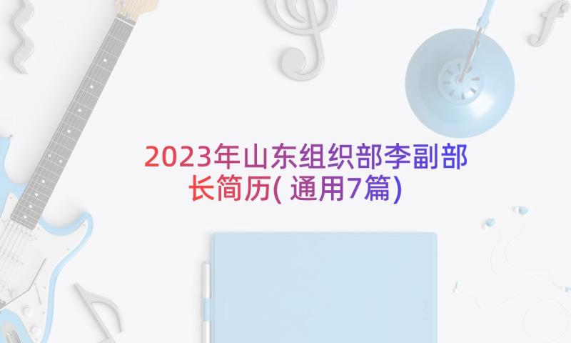 2023年山东组织部李副部长简历(通用7篇)