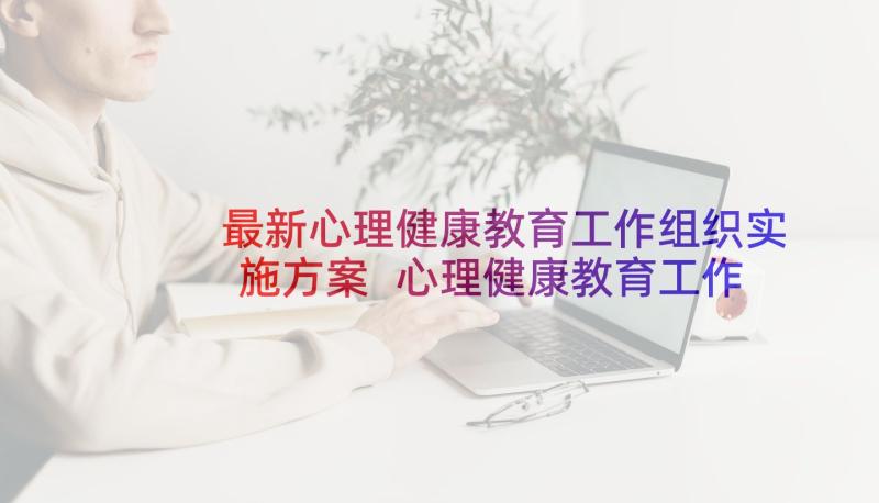 最新心理健康教育工作组织实施方案 心理健康教育工作实施方案(通用5篇)