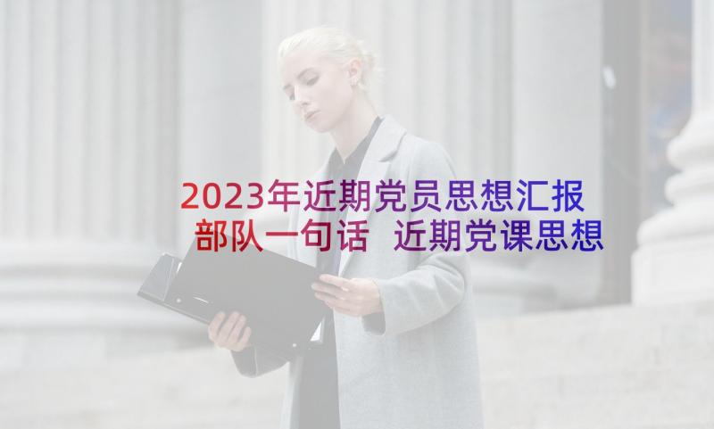 2023年近期党员思想汇报部队一句话 近期党课思想汇报(通用7篇)