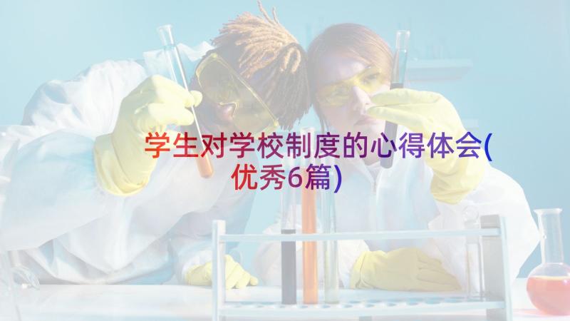 学生对学校制度的心得体会(优秀6篇)