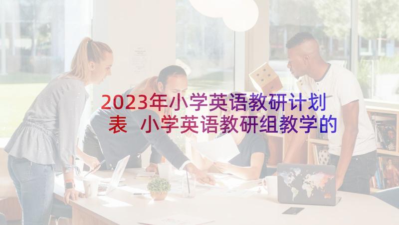 2023年小学英语教研计划表 小学英语教研组教学的工作计划(精选8篇)