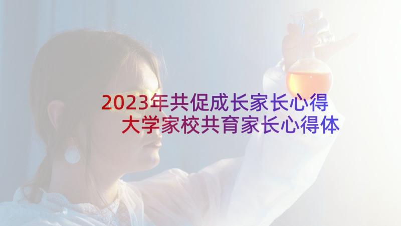 2023年共促成长家长心得 大学家校共育家长心得体会(模板8篇)