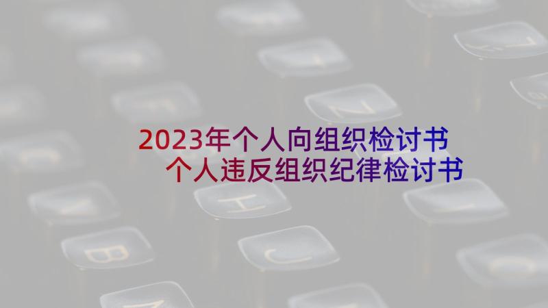 2023年个人向组织检讨书 个人违反组织纪律检讨书(精选5篇)