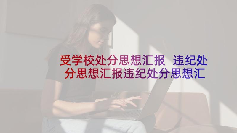 受学校处分思想汇报 违纪处分思想汇报违纪处分思想汇报(大全10篇)