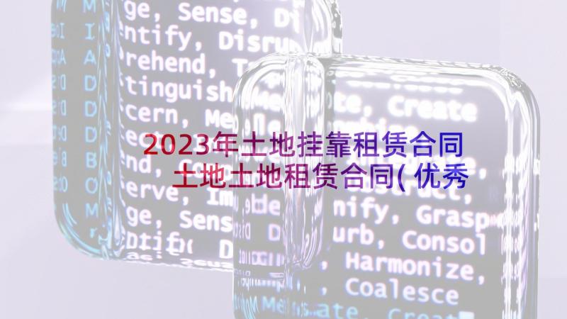 2023年土地挂靠租赁合同 土地土地租赁合同(优秀5篇)