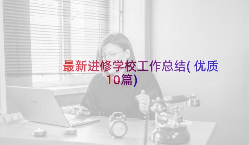 最新进修学校工作总结(优质10篇)