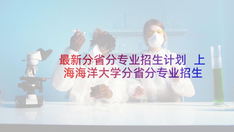 最新分省分专业招生计划 上海海洋大学分省分专业招生计划(优质5篇)