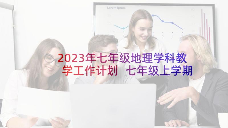 2023年七年级地理学科教学工作计划 七年级上学期教学计划地理(模板5篇)