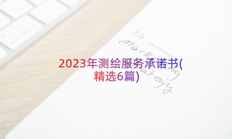 2023年测绘服务承诺书(精选6篇)