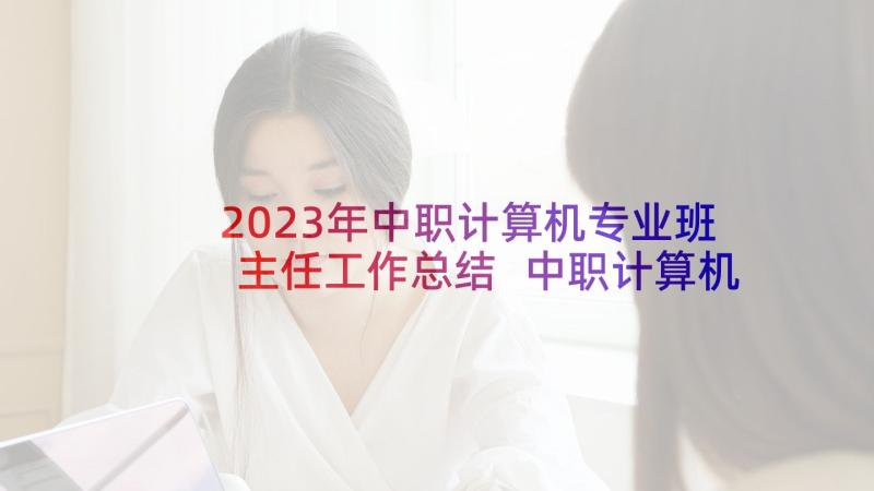 2023年中职计算机专业班主任工作总结 中职计算机教师教学工作计划(精选5篇)