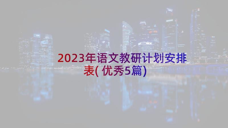 2023年语文教研计划安排表(优秀5篇)