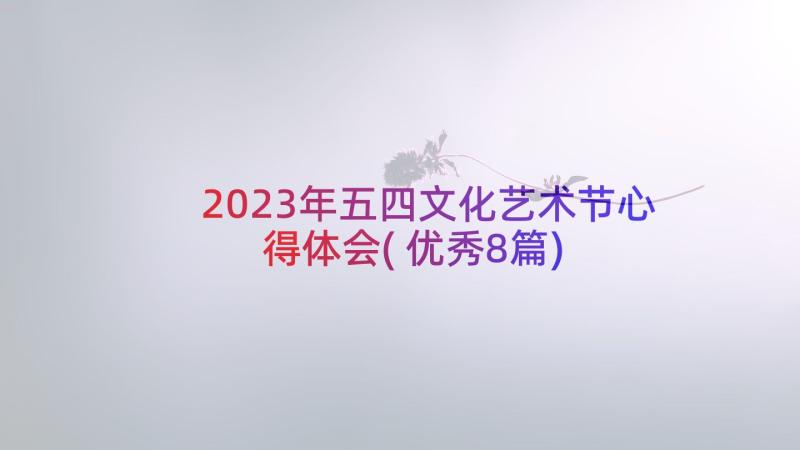 2023年五四文化艺术节心得体会(优秀8篇)