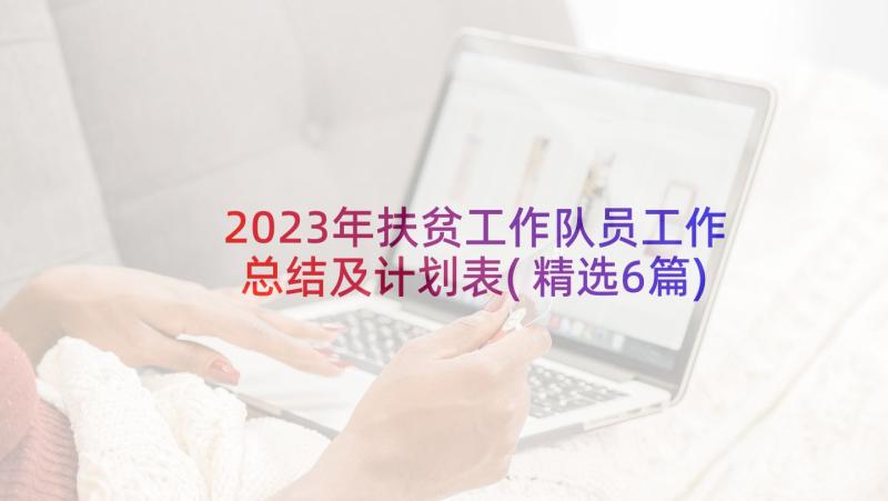 2023年扶贫工作队员工作总结及计划表(精选6篇)