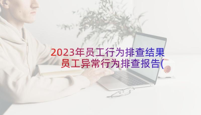 2023年员工行为排查结果 员工异常行为排查报告(实用5篇)