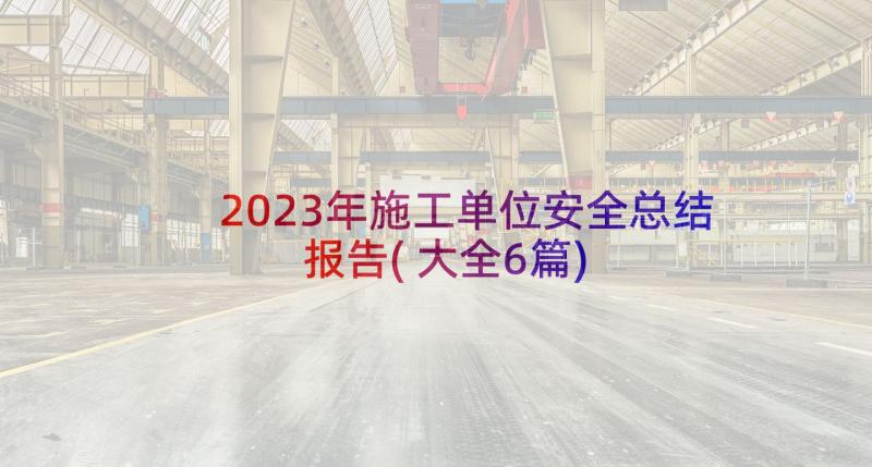 2023年施工单位安全总结报告(大全6篇)