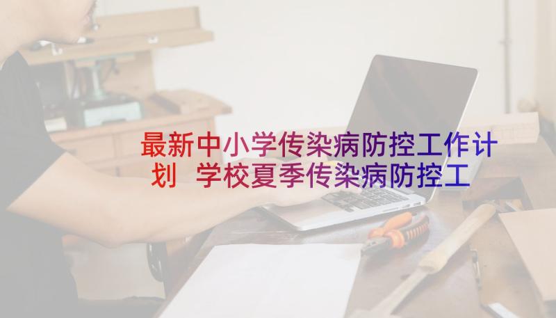 最新中小学传染病防控工作计划 学校夏季传染病防控工作计划(大全7篇)