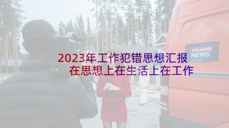 2023年工作犯错思想汇报 在思想上在生活上在工作上思想汇报(模板5篇)