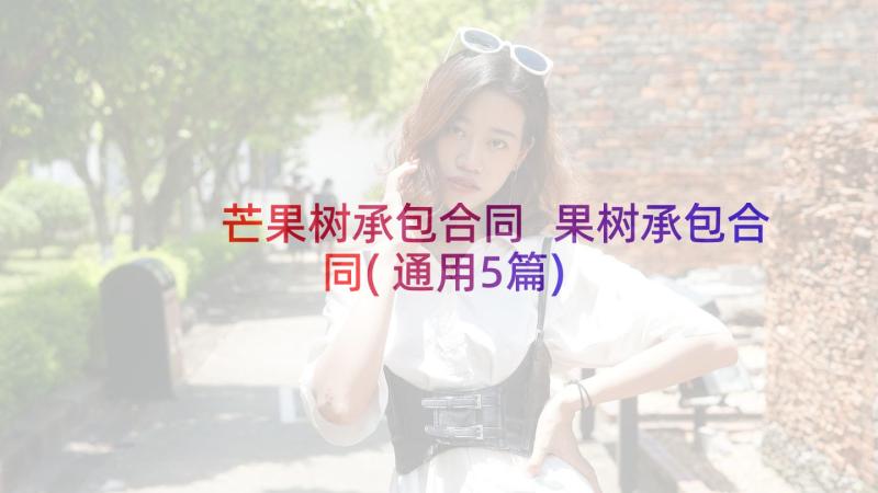 芒果树承包合同 果树承包合同(通用5篇)