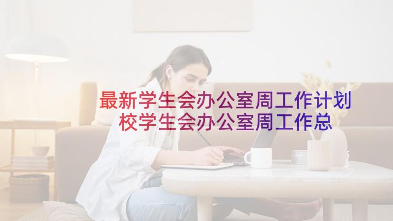 最新学生会办公室周工作计划 校学生会办公室周工作总结(实用6篇)