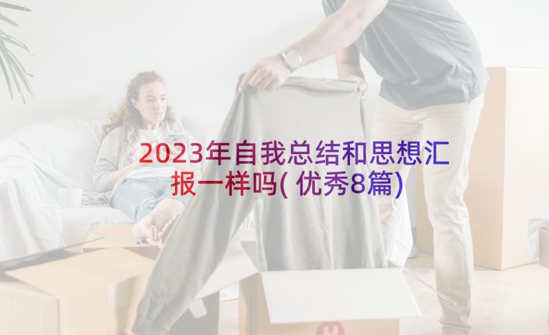 2023年自我总结和思想汇报一样吗(优秀8篇)