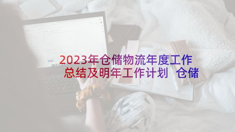 2023年仓储物流年度工作总结及明年工作计划 仓储物流安全生产工作计划优选(通用5篇)