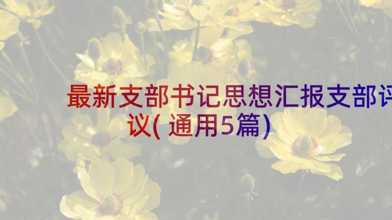 最新支部书记思想汇报支部评议(通用5篇)