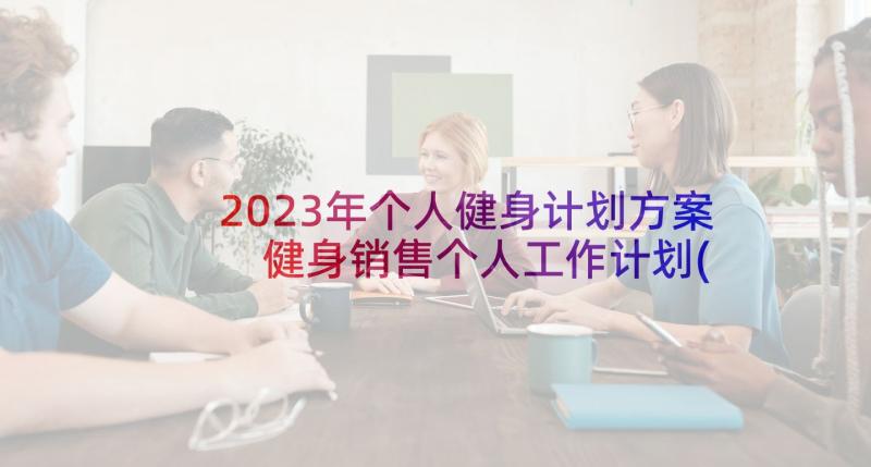 2023年个人健身计划方案 健身销售个人工作计划(大全5篇)