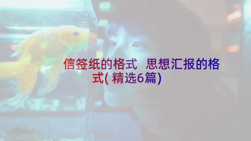 信签纸的格式 思想汇报的格式(精选6篇)