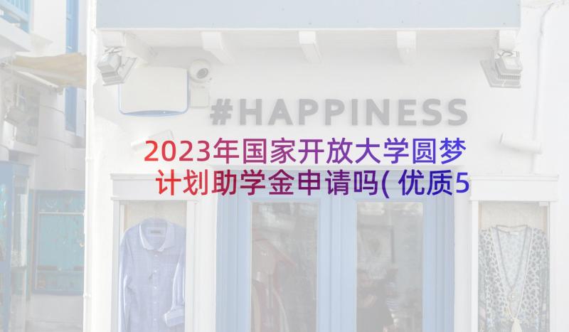 2023年国家开放大学圆梦计划助学金申请吗(优质5篇)