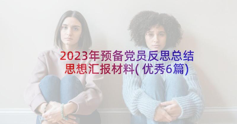 2023年预备党员反思总结思想汇报材料(优秀6篇)