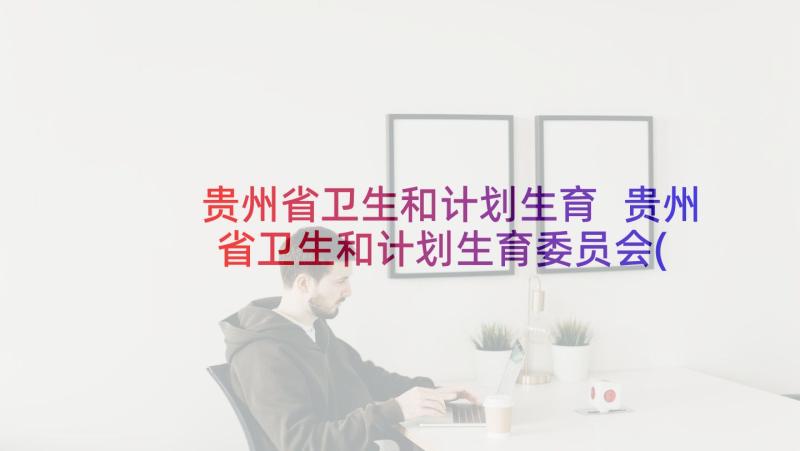 贵州省卫生和计划生育 贵州省卫生和计划生育委员会(精选5篇)